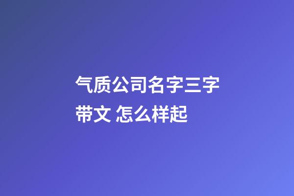 气质公司名字三字带文 怎么样起-第1张-公司起名-玄机派